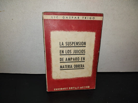 197- La Suspensión En Los Juicios De Amparo En Materia Obrera. Lic. Gaspar Trigo. Ediciones Botas México, 1a. Ed. 1940