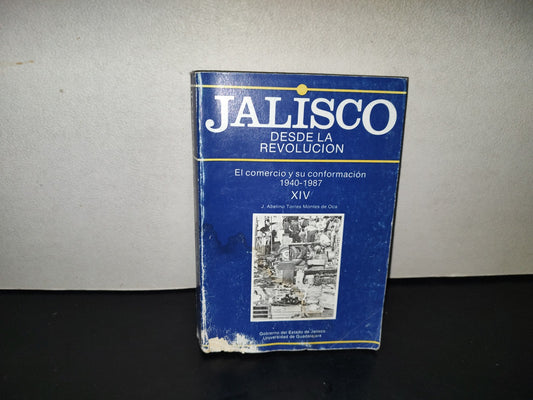 200- Jalisco Desde La Revolución Xiv: El Comercio Y Su Conformación 1940-1987 - J. Abelino Torres Montes De Oca. Gobierno Del Estado De Jalisco. Universidad De Guadalajara - Primera Edición 1988