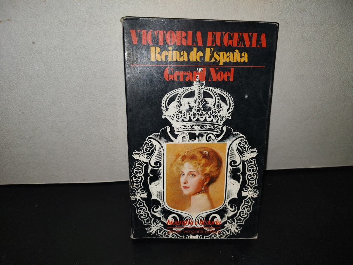 219- Victoria Eugenia, Reina De España - Gerard Noel - Javier Vergara Editor, 1a. Ed. 1986