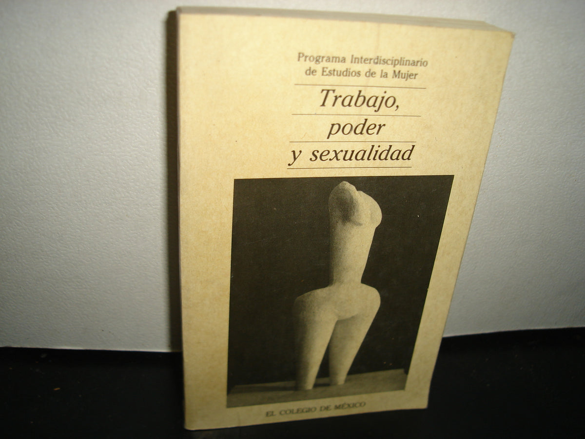 6- Trabajo, Poder Y Sexualidad. Programa Interdisciplinario De Estudios De La Mujer - El Colegio De México. Primera Edición 1989